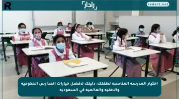 اختيار المدرسة المناسبة لطفلك: دليلك لأفضل خيارات المدارس الحكومية والأهلية والعالمية في السعودية
